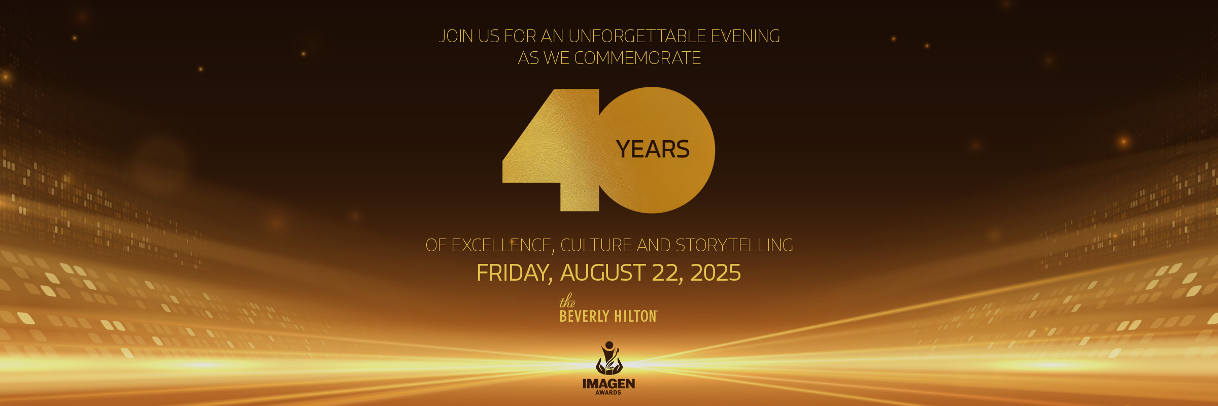 Join us for an unforgettable evening as we commemorate 40 YEARS of excellence, culture and storytelling on Friday, August 22, 2025 at The Beverly Hilton